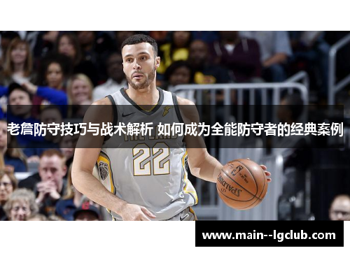 老詹防守技巧与战术解析 如何成为全能防守者的经典案例 老詹防守技巧与战术解析 如何成为全能防守者的经典案例
