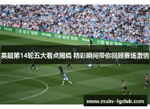 英超第14轮五大看点揭晓 精彩瞬间带你回顾赛场激情 英超第14轮五大看点揭晓 精彩瞬间带你回顾赛场激情