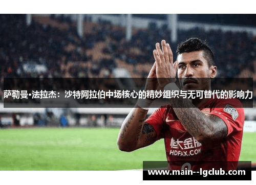 萨勒曼·法拉杰:沙特阿拉伯中场核心的精妙组织与无可替代的影响力 萨勒曼·法拉杰:沙特阿拉伯中场核心的精妙组织与无可替代的影响力