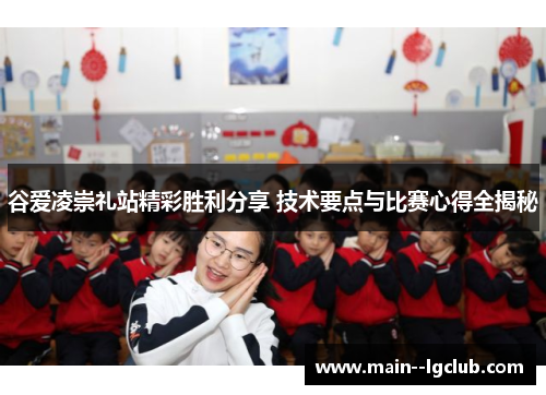 谷爱凌崇礼站精彩胜利分享 技术要点与比赛心得全揭秘