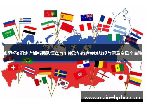 世界杯K组焦点解析强队博弈与出线形势前瞻关键战役与黑马变量全追踪