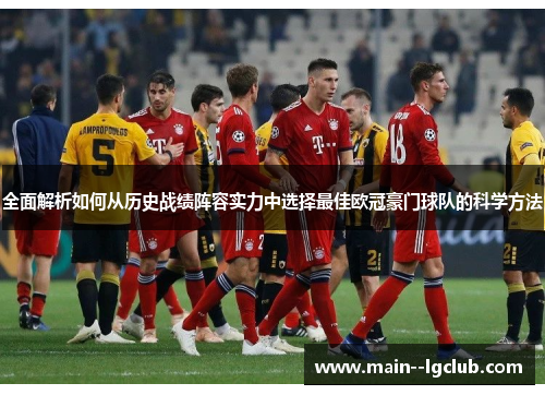 全面解析如何从历史战绩阵容实力中选择最佳欧冠豪门球队的科学方法