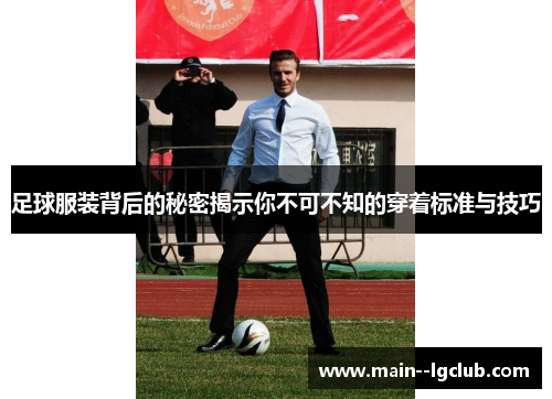 足球服装背后的秘密揭示你不可不知的穿着标准与技巧