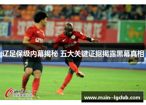辽足保级内幕揭秘 五大关键证据揭露黑幕真相