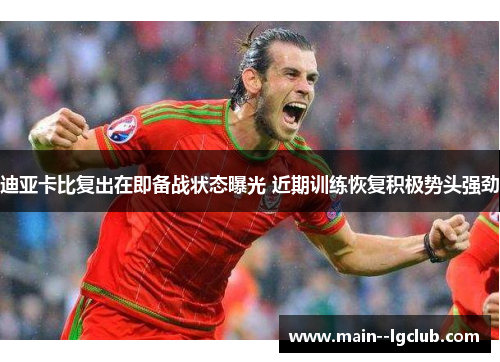 迪亚卡比复出在即备战状态曝光 近期训练恢复积极势头强劲 迪亚卡比复出在即备战状态曝光 近期训练恢复积极势头强劲