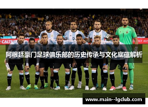 阿根廷豪门足球俱乐部的历史传承与文化底蕴解析
