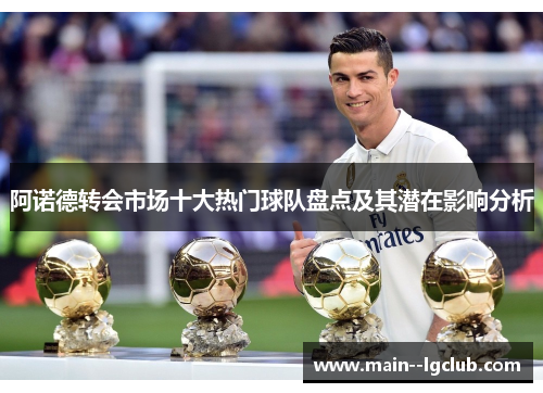 阿诺德转会市场十大热门球队盘点及其潜在影响分析