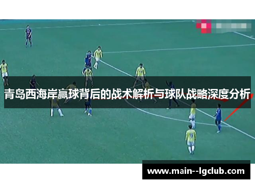 青岛西海岸赢球背后的战术解析与球队战略深度分析