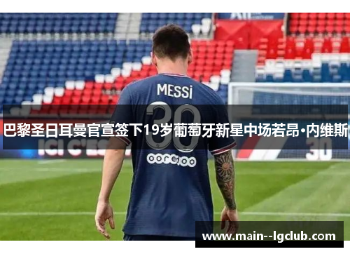 巴黎圣日耳曼官宣签下19岁葡萄牙新星中场若昂·内维斯 巴黎圣日耳曼官宣签下19岁葡萄牙新星中场若昂·内维斯