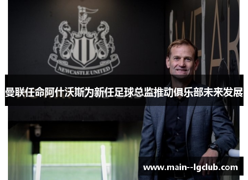 曼联任命阿什沃斯为新任足球总监推动俱乐部未来发展 曼联任命阿什沃斯为新任足球总监推动俱乐部未来发展