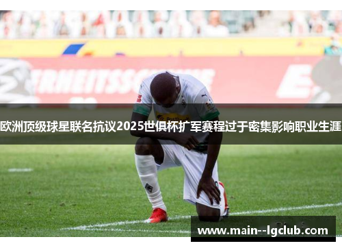 欧洲顶级球星联名抗议2025世俱杯扩军赛程过于密集影响职业生涯