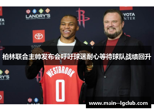 柏林联合主帅发布会呼吁球迷耐心等待球队战绩回升 柏林联合主帅发布会呼吁球迷耐心等待球队战绩回升
