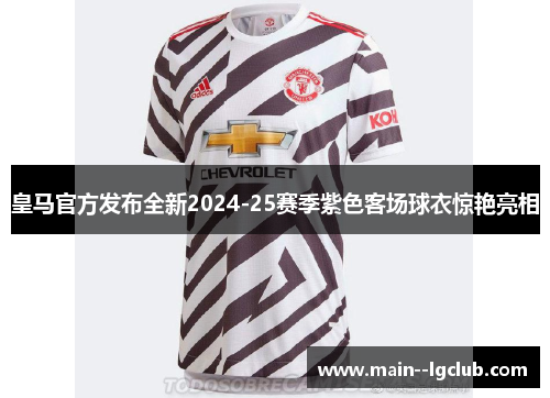 皇马官方发布全新2024-25赛季紫色客场球衣惊艳亮相 皇马官方发布全新2024-25赛季紫色客场球衣惊艳亮相