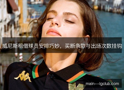 威尼斯租借球员安排巧妙，买断条款与出场次数挂钩